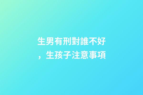 生男有刑對誰不好，生孩子注意事項